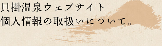貝掛温泉ウェブサイト 個人情報の取扱いについて。