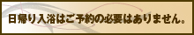 日帰り入浴のご予約の必要はありません。